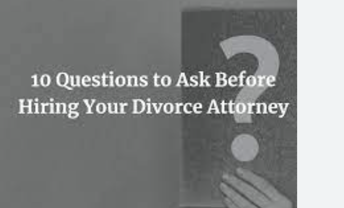 10 Questions to Ask Before Hiring a Divorce Attorney